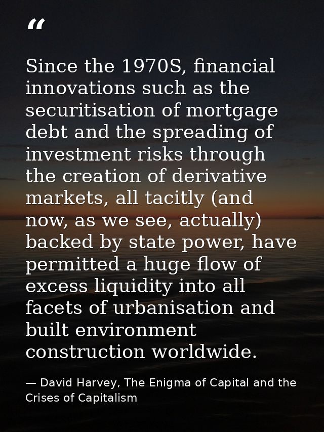 Since the 1970S, financial innova­tions such as the securitisation of mortgage debt and the spreading of investment risk — David Harvey, The Enigma of Capital and the Crises of Capitalism