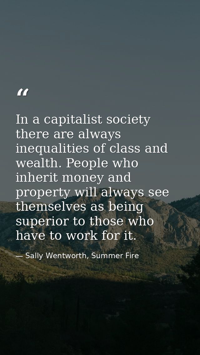 In a capitalist society there are always inequalities of class and wealth. People who inherit money and property will al — Sally Wentworth, Summer Fire
