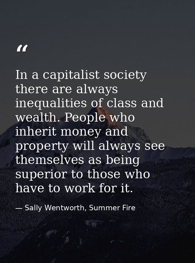 In a capitalist society there are always inequalities of class and wealth. People who inherit money and property will al — Sally Wentworth, Summer Fire