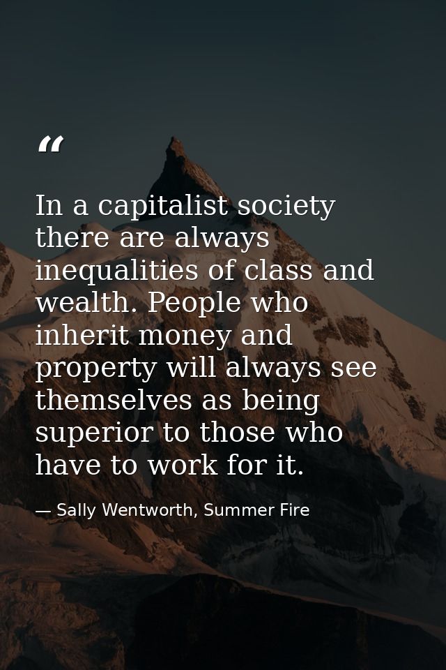 In a capitalist society there are always inequalities of class and wealth. People who inherit money and property will al — Sally Wentworth, Summer Fire