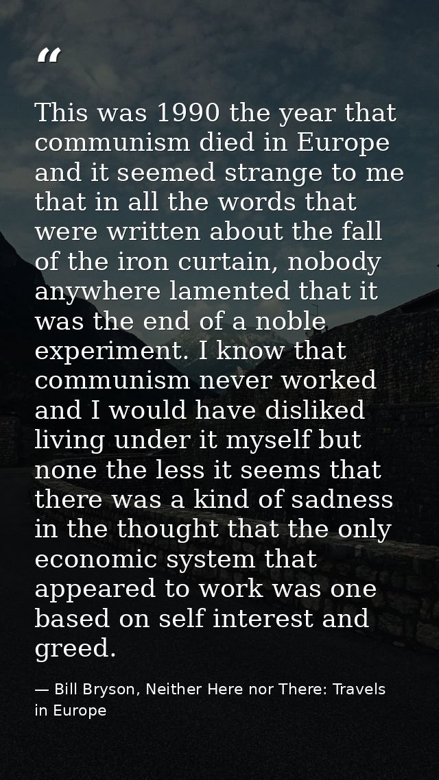 This was 1990 the year that communism died in Europe and it seemed strange to me that in all the words that were written — Bill Bryson, Neither Here nor There: Travels in Europe
