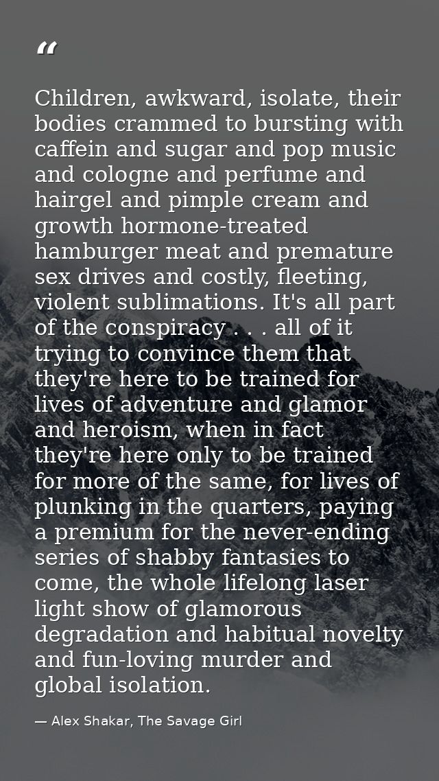 Children, awkward, isolate, their bodies crammed to bursting with caffein and sugar and pop music and cologne and perfum — Alex Shakar, The Savage Girl