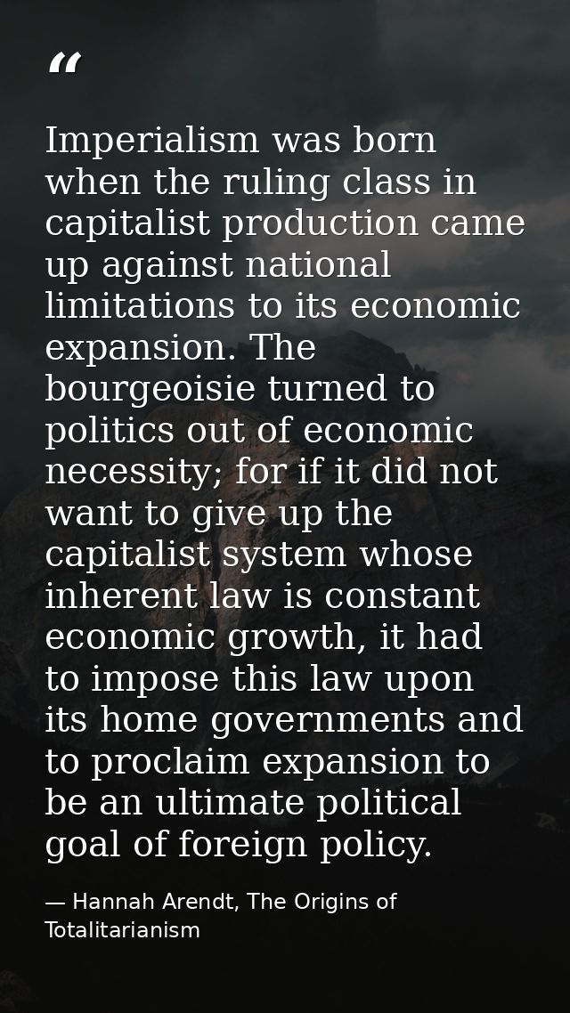 Imperialism was born when the ruling class in capitalist production came up against national limitations to its economic — Hannah Arendt, The Origins of Totalitarianism