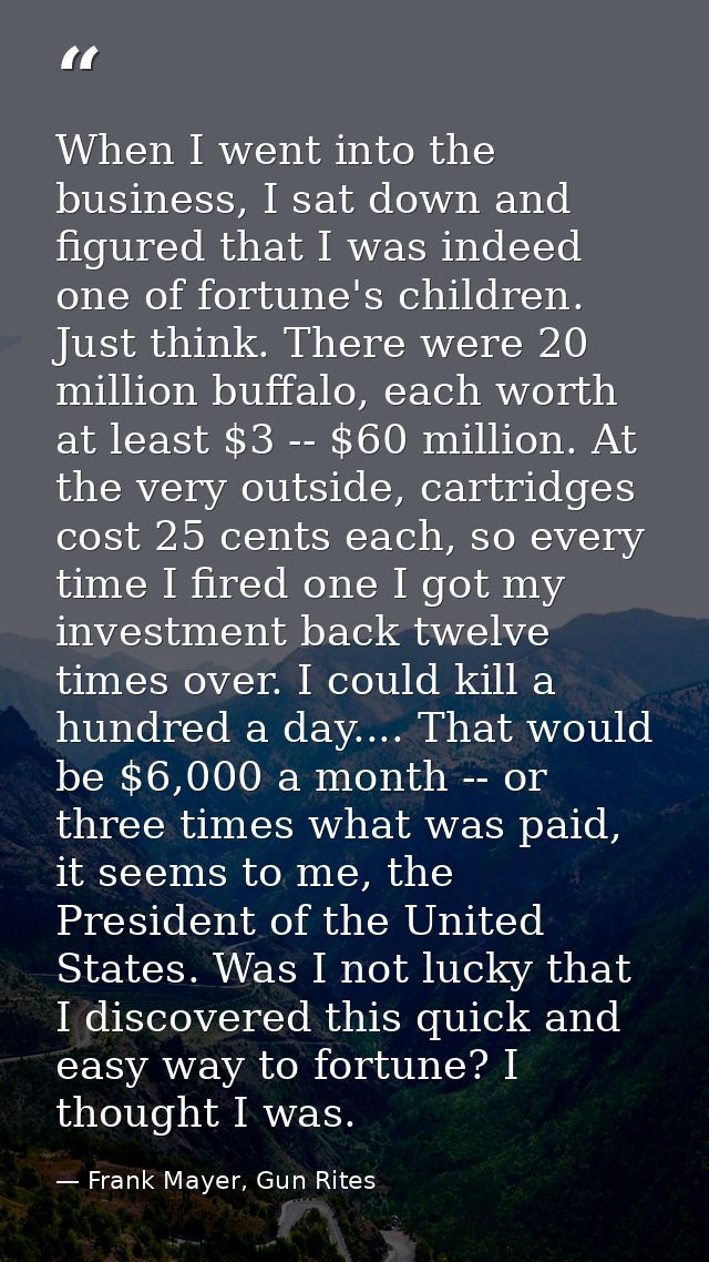 When I went into the business, I sat down and figured that I was indeed one of fortune's children. Just think. There wer — Frank Mayer, Gun Rites