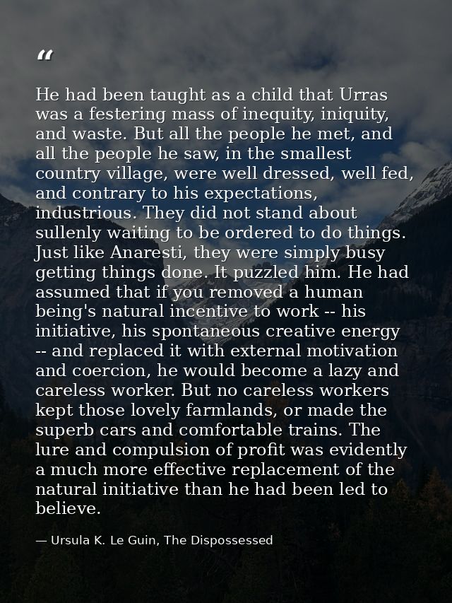 He had been taught as a child that Urras was a festering mass of inequity, iniquity, and waste. But all the people he me — Ursula K. Le Guin, The Dispossessed