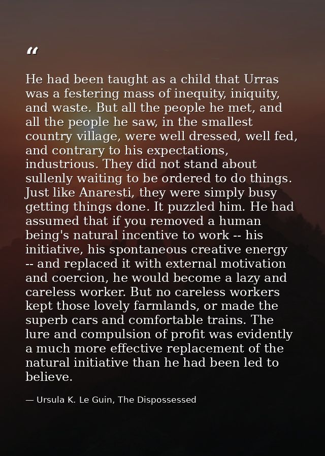 He had been taught as a child that Urras was a festering mass of inequity, iniquity, and waste. But all the people he me — Ursula K. Le Guin, The Dispossessed
