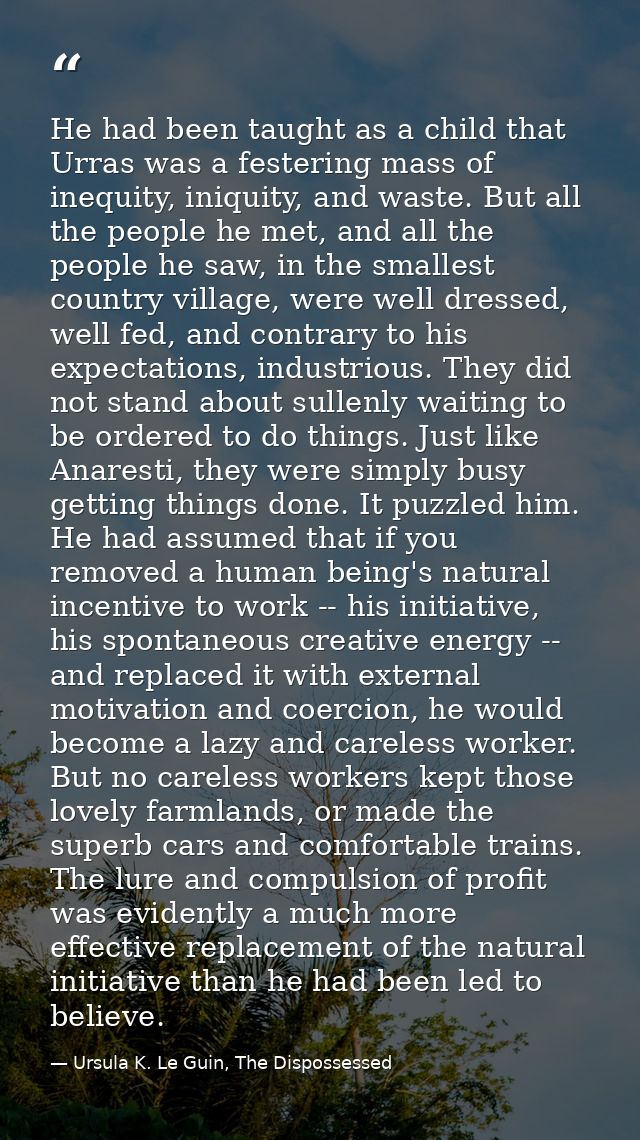 He had been taught as a child that Urras was a festering mass of inequity, iniquity, and waste. But all the people he me — Ursula K. Le Guin, The Dispossessed