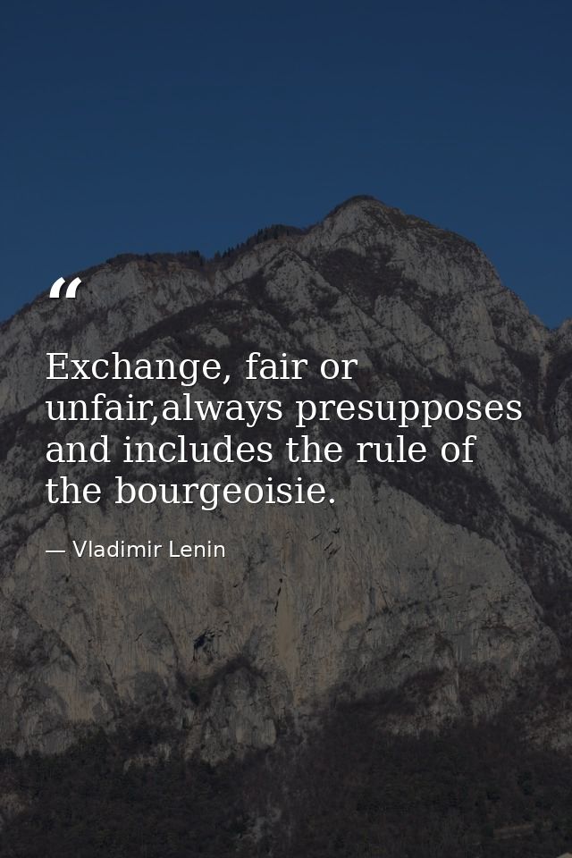 Exchange, fair or unfair,always presupposes and includes the rule of the bourgeoisie. — Vladimir Lenin