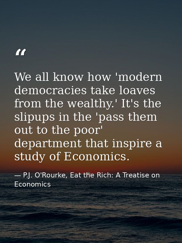 We all know how 'modern democracies take loaves from the wealthy.' It's the slipups in the 'pass them out to the poor' d — P.J. O'Rourke, Eat the Rich: A Treatise on Economics