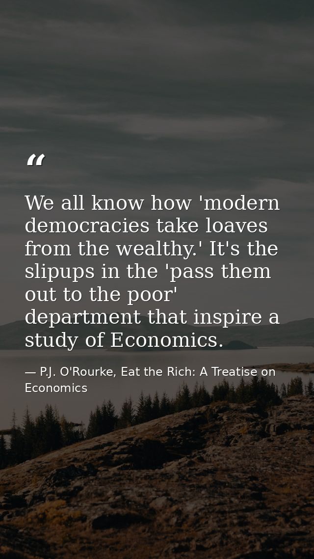 We all know how 'modern democracies take loaves from the wealthy.' It's the slipups in the 'pass them out to the poor' d — P.J. O'Rourke, Eat the Rich: A Treatise on Economics