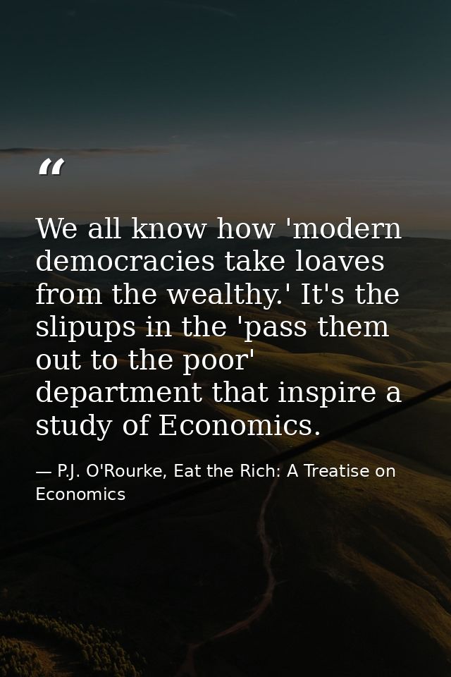 We all know how 'modern democracies take loaves from the wealthy.' It's the slipups in the 'pass them out to the poor' d — P.J. O'Rourke, Eat the Rich: A Treatise on Economics