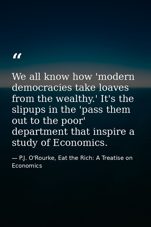 We all know how 'modern democracies take loaves from the wealthy.' It's the slipups in the 'pass them out to the poor' d — P.J. O'Rourke, Eat the Rich: A Treatise on Economics