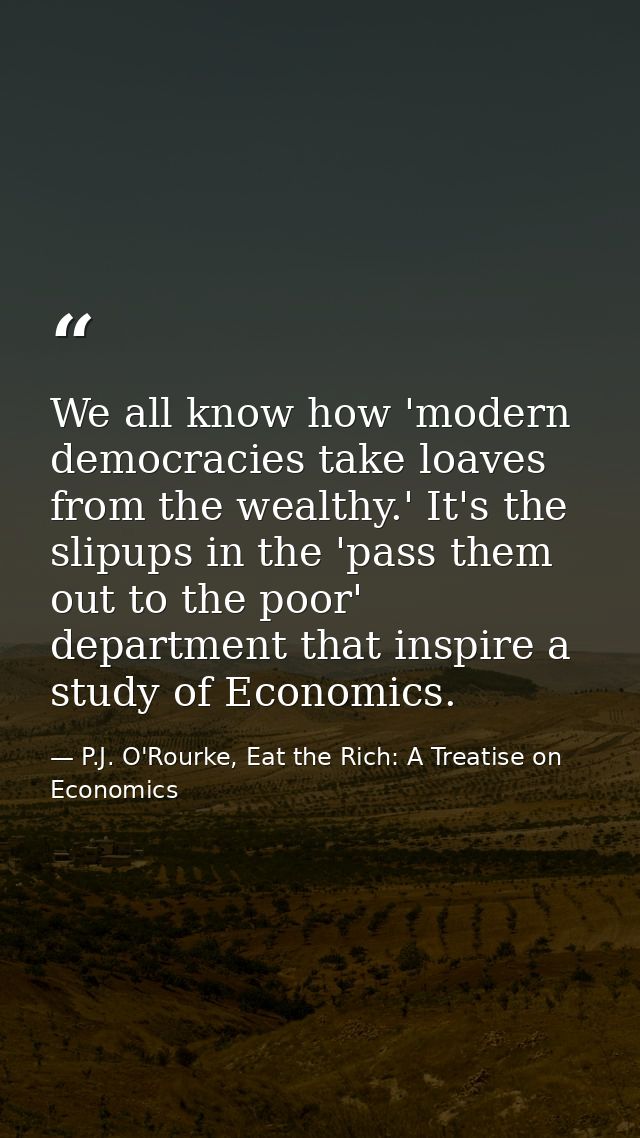 We all know how 'modern democracies take loaves from the wealthy.' It's the slipups in the 'pass them out to the poor' d — P.J. O'Rourke, Eat the Rich: A Treatise on Economics