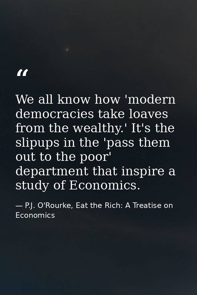 We all know how 'modern democracies take loaves from the wealthy.' It's the slipups in the 'pass them out to the poor' d — P.J. O'Rourke, Eat the Rich: A Treatise on Economics