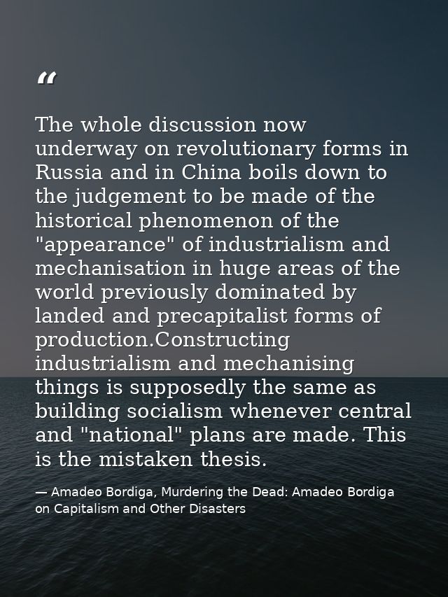 The whole discussion now underway on revolutionary forms in Russia and in China boils down to the judgement to be made o — Amadeo Bordiga, Murdering the Dead: Amadeo Bordiga on Capitalism and Other Disasters