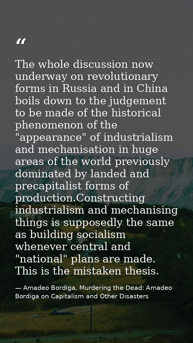 The whole discussion now underway on revolutionary forms in Russia and in China boils down to the judgement to be made o — Amadeo Bordiga, Murdering the Dead: Amadeo Bordiga on Capitalism and Other Disasters