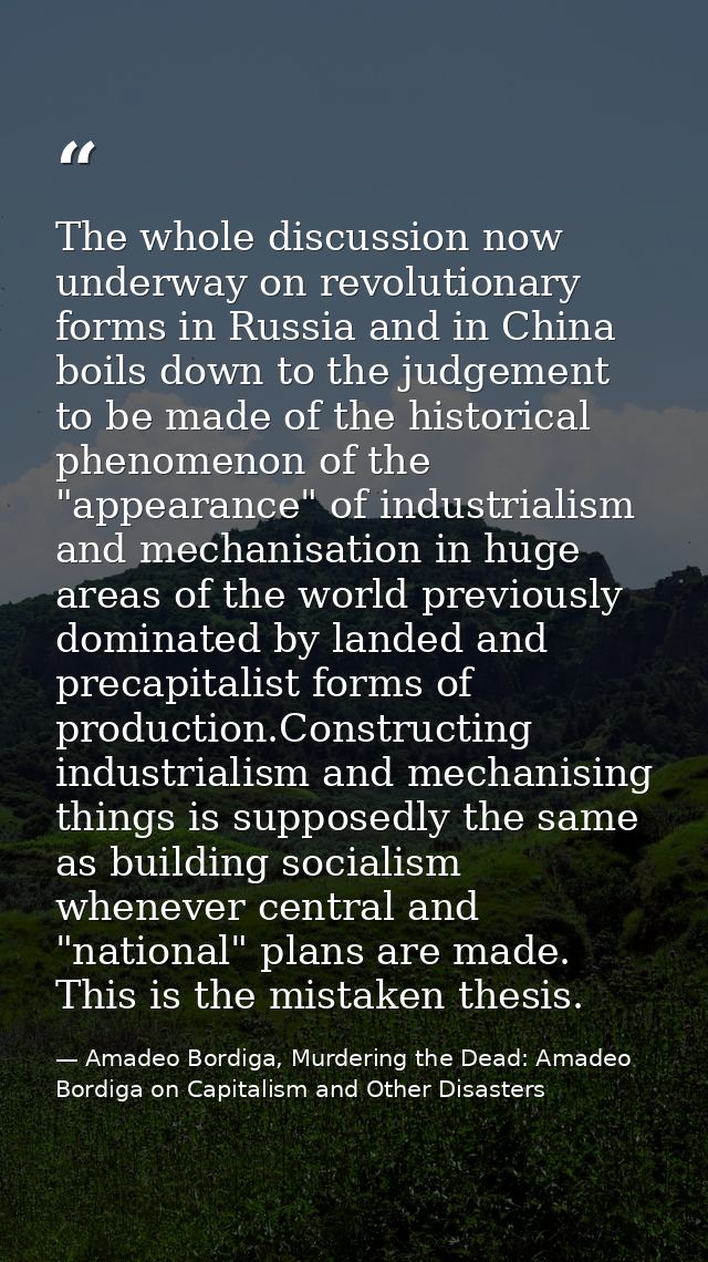The whole discussion now underway on revolutionary forms in Russia and in China boils down to the judgement to be made o — Amadeo Bordiga, Murdering the Dead: Amadeo Bordiga on Capitalism and Other Disasters