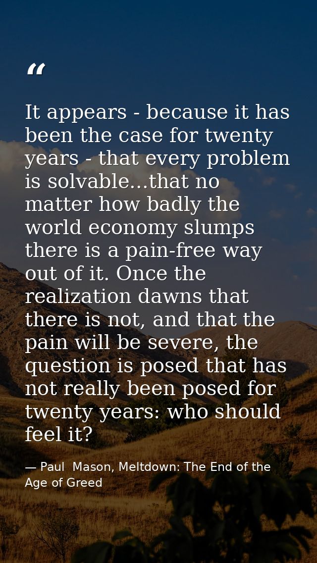 It appears - because it has been the case for twenty years - that every problem is solvable...that no matter how badly t — Paul  Mason, Meltdown: The End of the Age of Greed