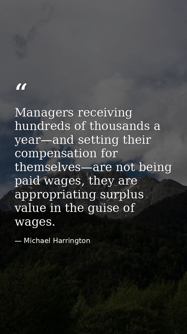 Managers receiving hundreds of thousands a year—and setting their compensation for themselves—are not being paid wages,  — Michael Harrington