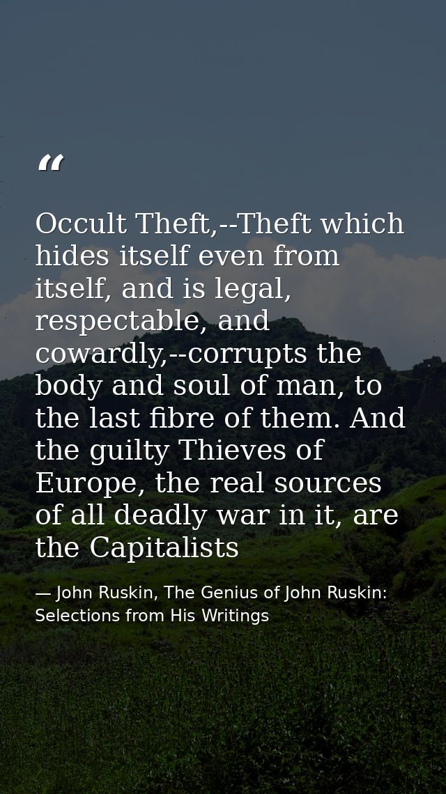 Occult Theft,--Theft which hides itself even from itself, and is legal, respectable, and cowardly,--corrupts the body an — John Ruskin, The Genius of John Ruskin: Selections from His Writings