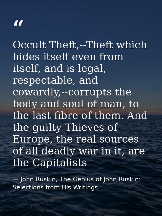 Occult Theft,--Theft which hides itself even from itself, and is legal, respectable, and cowardly,--corrupts the body an — John Ruskin, The Genius of John Ruskin: Selections from His Writings