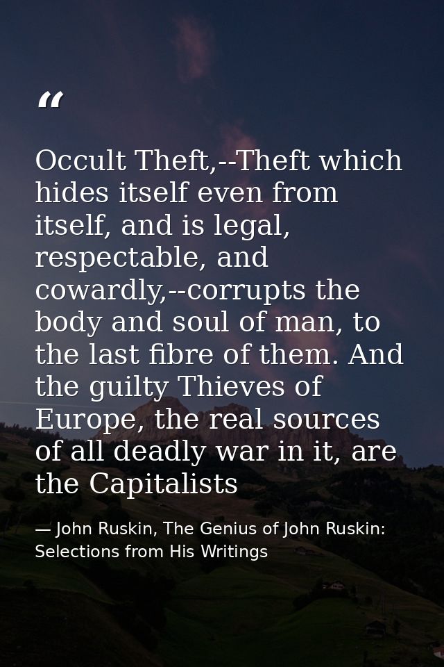 Occult Theft,--Theft which hides itself even from itself, and is legal, respectable, and cowardly,--corrupts the body an — John Ruskin, The Genius of John Ruskin: Selections from His Writings