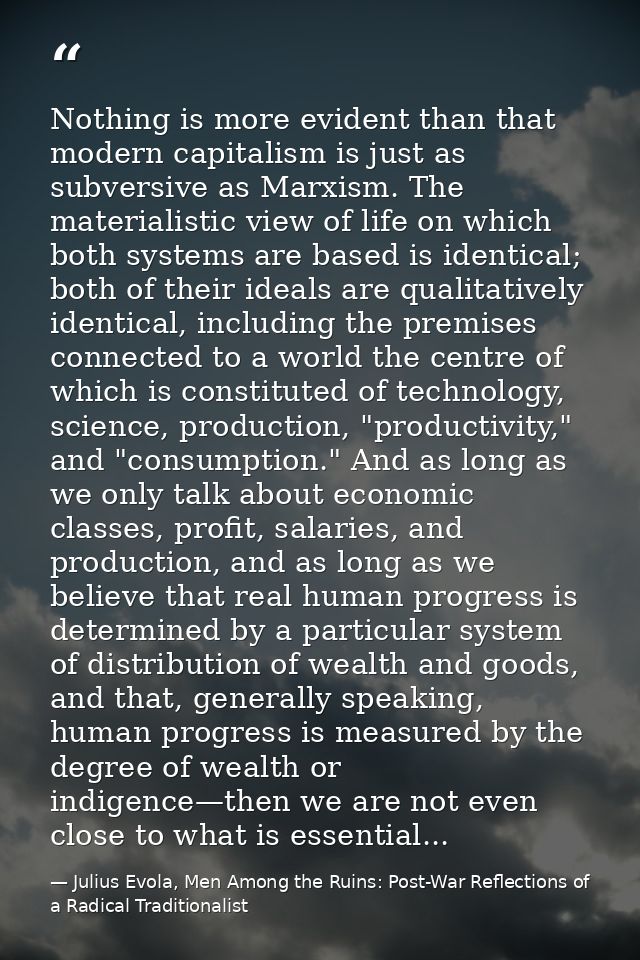 Nothing is more evident than that modern capitalism is just as subversive as Marxism. The materialistic view of life on  — Julius Evola, Men Among the Ruins: Post-War Reflections of a Radical Traditionalist