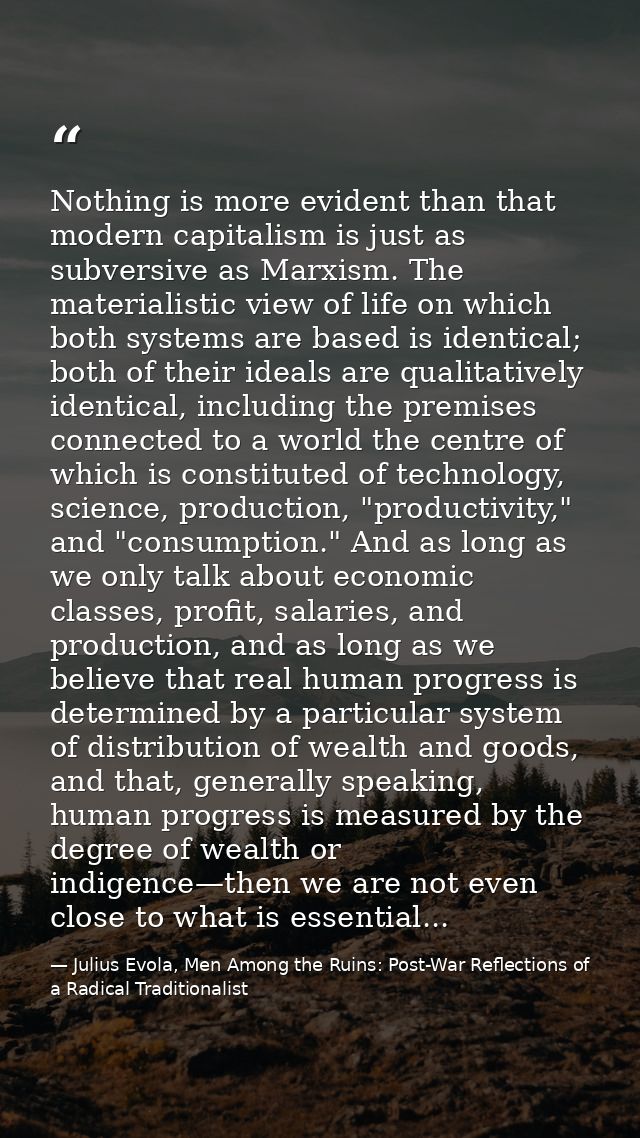 Nothing is more evident than that modern capitalism is just as subversive as Marxism. The materialistic view of life on  — Julius Evola, Men Among the Ruins: Post-War Reflections of a Radical Traditionalist