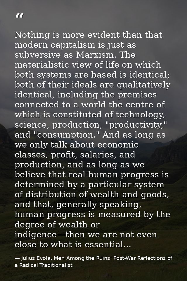 Nothing is more evident than that modern capitalism is just as subversive as Marxism. The materialistic view of life on  — Julius Evola, Men Among the Ruins: Post-War Reflections of a Radical Traditionalist