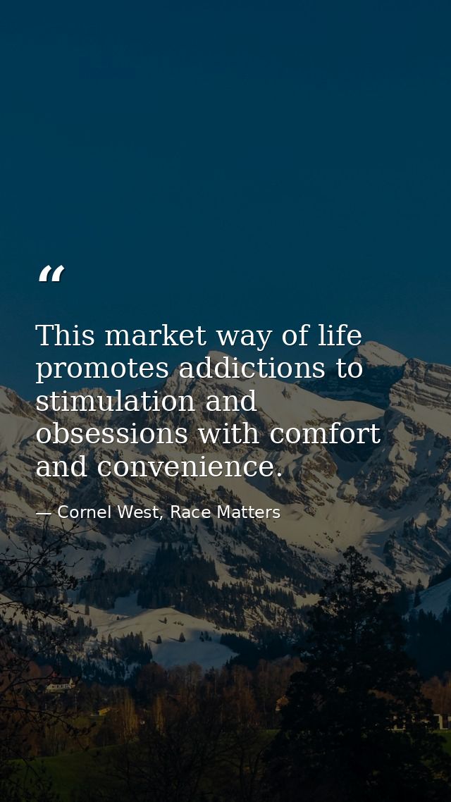 This market way of life promotes addictions to stimulation and obsessions with comfort and convenience. — Cornel West, Race Matters