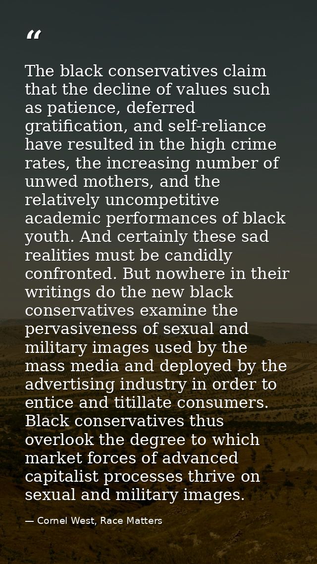The black conservatives claim that the decline of values such as patience, deferred gratification, and self-reliance hav — Cornel West, Race Matters
