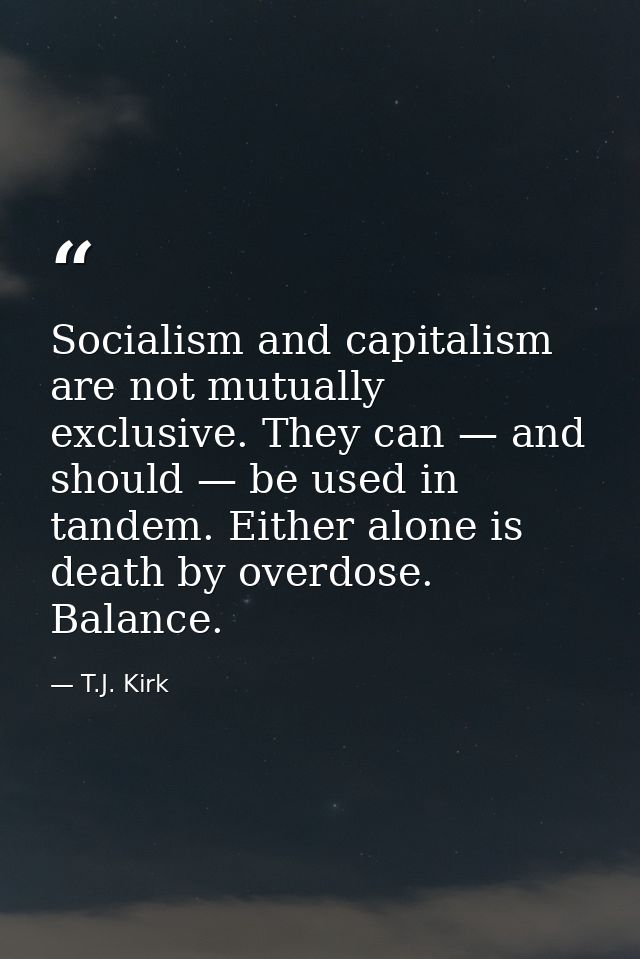 Socialism and capitalism are not mutually exclusive. They can — and should — be used in tandem. Either alone is death by — T.J. Kirk