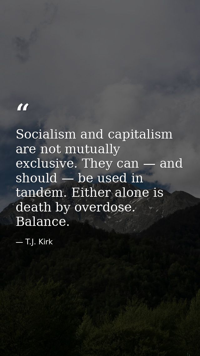 Socialism and capitalism are not mutually exclusive. They can — and should — be used in tandem. Either alone is death by — T.J. Kirk