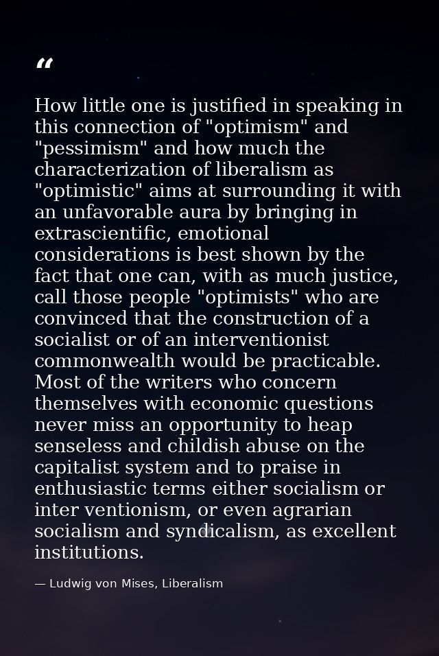 How little one is justified in speaking in this connection of "optimism" and "pessimism" and how much the characterizati — Ludwig von Mises, Liberalism