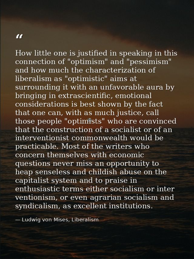 How little one is justified in speaking in this connection of "optimism" and "pessimism" and how much the characterizati — Ludwig von Mises, Liberalism