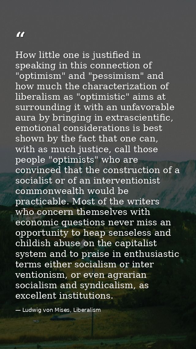How little one is justified in speaking in this connection of "optimism" and "pessimism" and how much the characterizati — Ludwig von Mises, Liberalism
