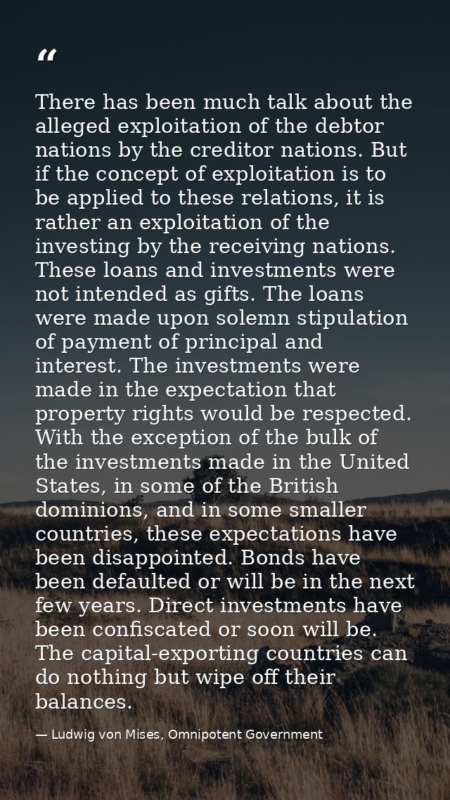 There has been much talk about the alleged exploitation of the debtor nations by the creditor nations. But if the concep — Ludwig von Mises, Omnipotent Government