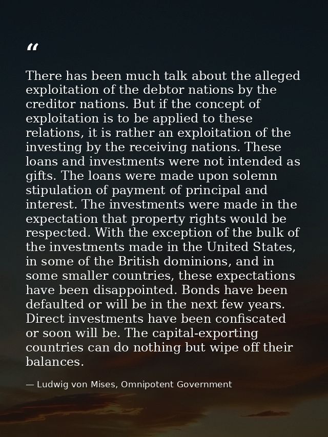 There has been much talk about the alleged exploitation of the debtor nations by the creditor nations. But if the concep — Ludwig von Mises, Omnipotent Government