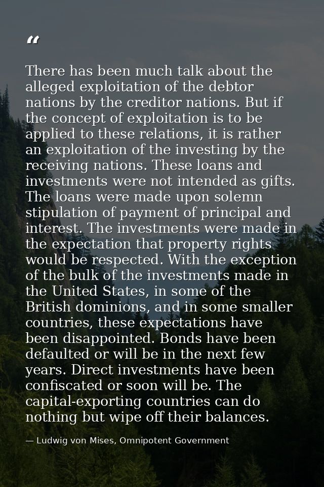There has been much talk about the alleged exploitation of the debtor nations by the creditor nations. But if the concep — Ludwig von Mises, Omnipotent Government