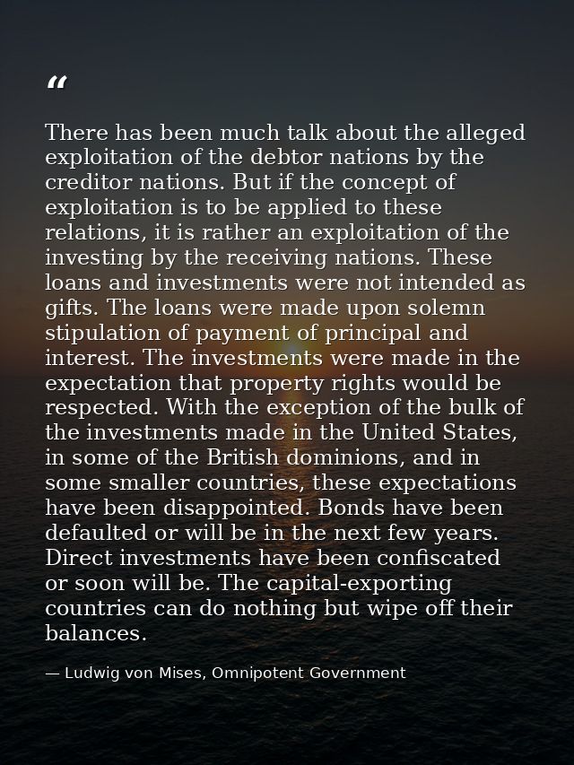 There has been much talk about the alleged exploitation of the debtor nations by the creditor nations. But if the concep — Ludwig von Mises, Omnipotent Government