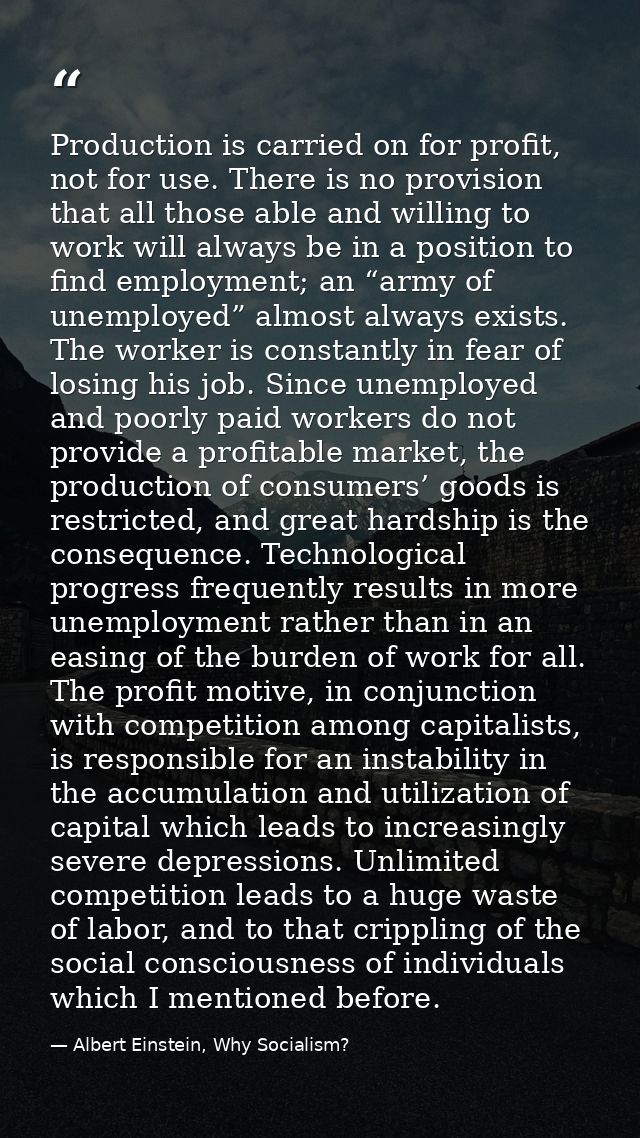 Production is carried on for profit, not for use. There is no provision that all those able and willing to work will alw — Albert Einstein, Why Socialism?