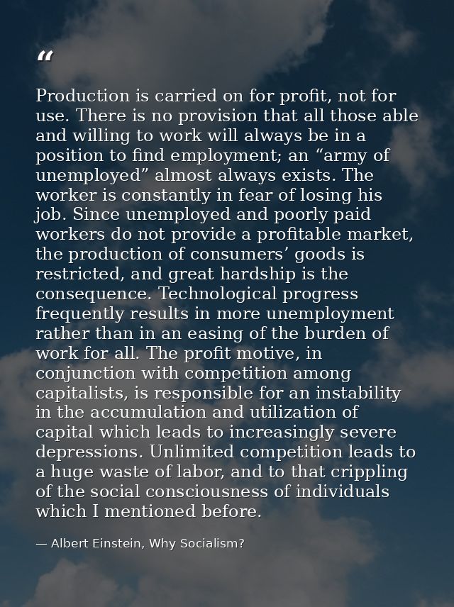 Production is carried on for profit, not for use. There is no provision that all those able and willing to work will alw — Albert Einstein, Why Socialism?