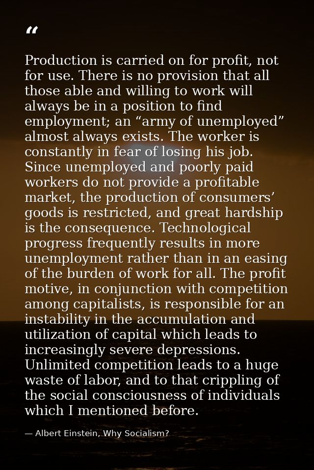 Production is carried on for profit, not for use. There is no provision that all those able and willing to work will alw — Albert Einstein, Why Socialism?