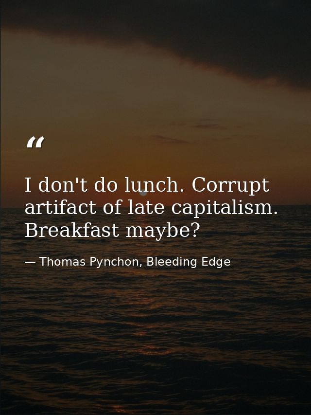 I don't do lunch. Corrupt artifact of late capitalism. Breakfast maybe? — Thomas Pynchon, Bleeding Edge