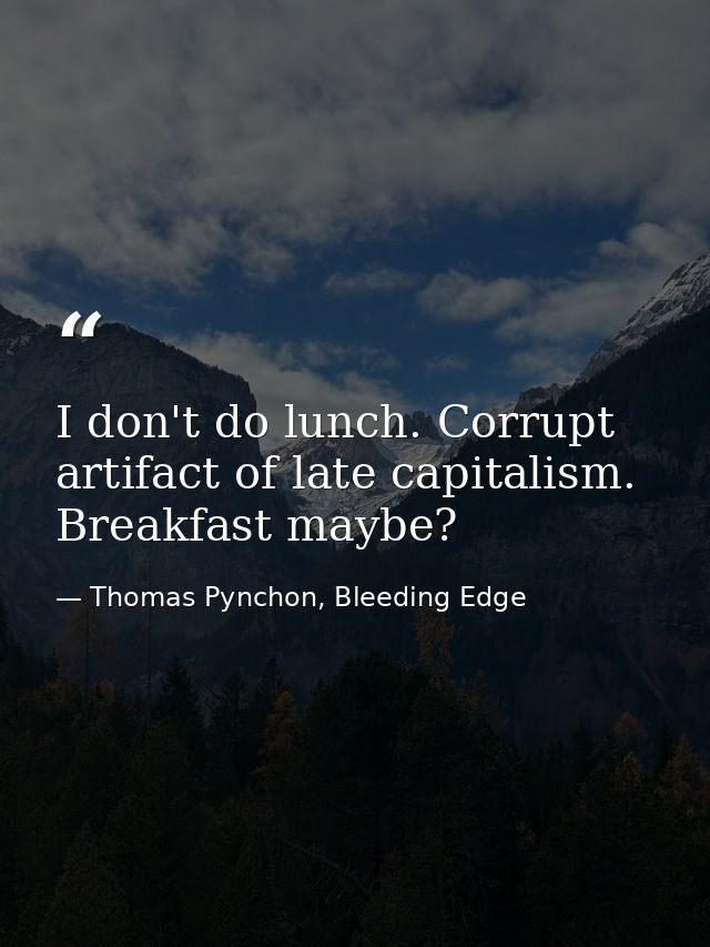 I don't do lunch. Corrupt artifact of late capitalism. Breakfast maybe? — Thomas Pynchon, Bleeding Edge