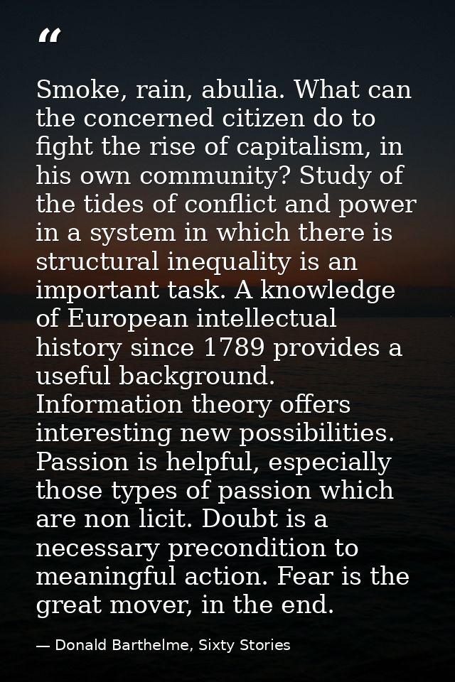 Smoke, rain, abulia. What can the concerned citizen do to fight the rise of capitalism, in his own community? Study of t — Donald Barthelme, Sixty Stories