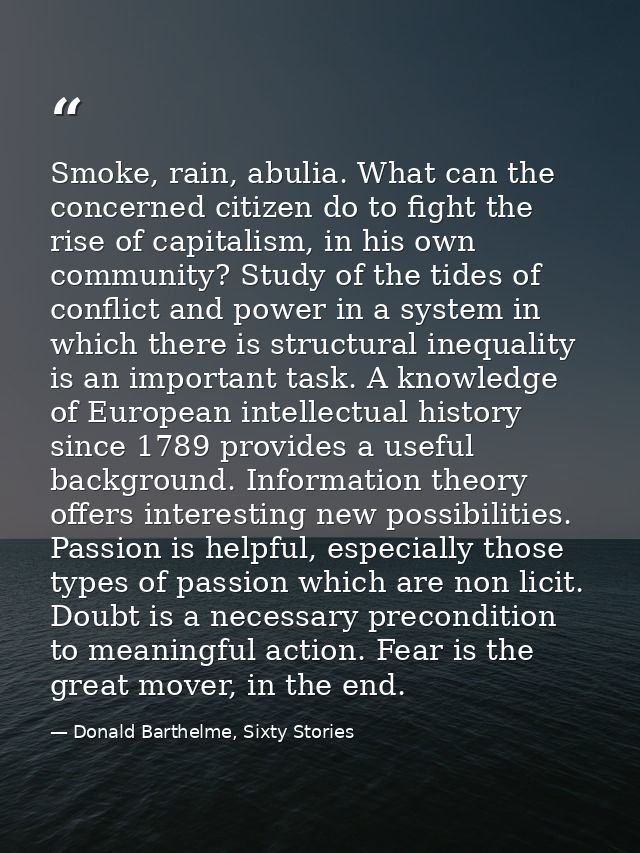 Smoke, rain, abulia. What can the concerned citizen do to fight the rise of capitalism, in his own community? Study of t — Donald Barthelme, Sixty Stories