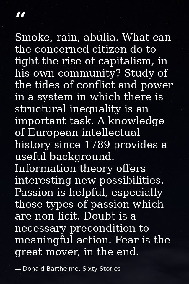 Smoke, rain, abulia. What can the concerned citizen do to fight the rise of capitalism, in his own community? Study of t — Donald Barthelme, Sixty Stories