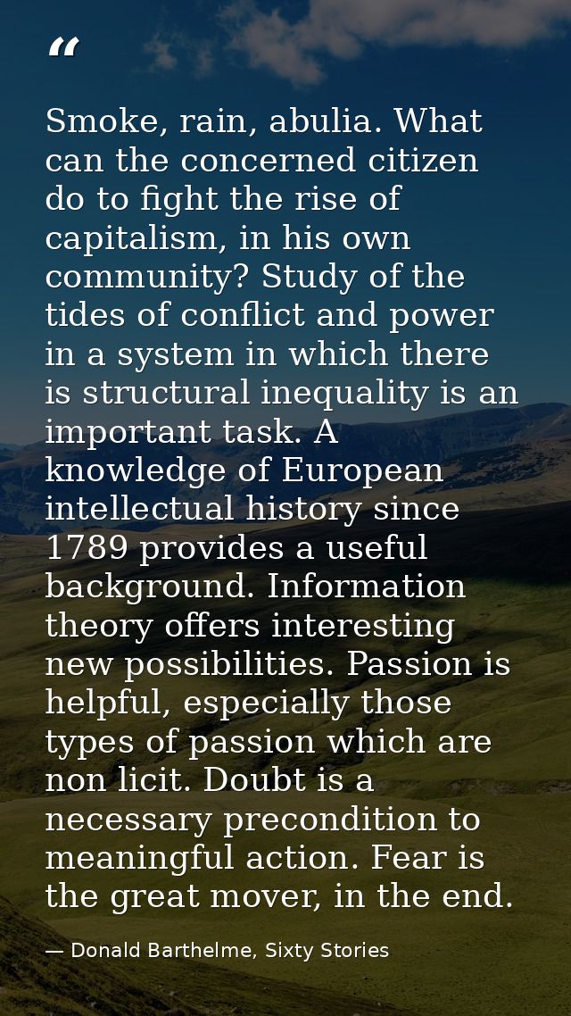 Smoke, rain, abulia. What can the concerned citizen do to fight the rise of capitalism, in his own community? Study of t — Donald Barthelme, Sixty Stories