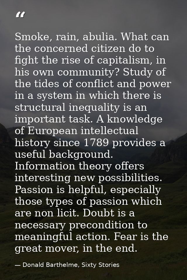 Smoke, rain, abulia. What can the concerned citizen do to fight the rise of capitalism, in his own community? Study of t — Donald Barthelme, Sixty Stories